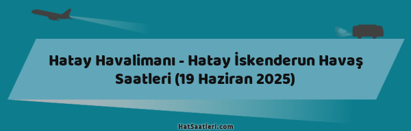 Hatay Havalimanı - Hatay İskenderun Havaş Saatleri (19 Haziran 2025)